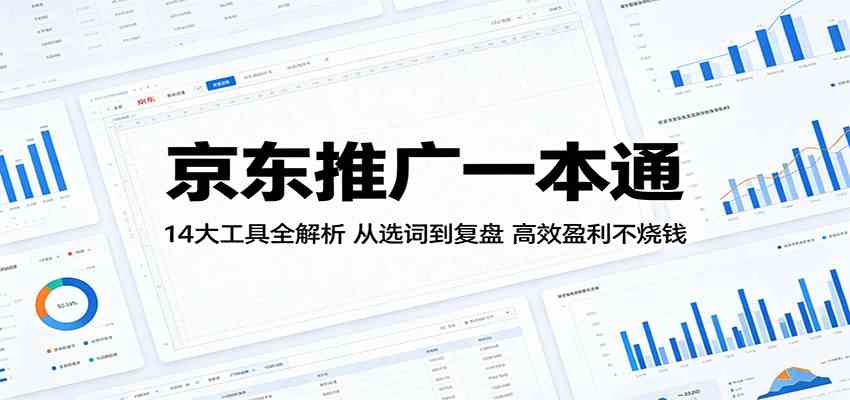 京东推广一本通：14大工具全解析，从选词到复盘，高效盈利不烧钱-佳佳云创网