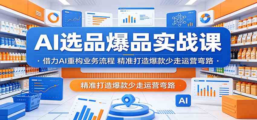 AI选品爆品实战课：借力AI重构业务流程，精准打造爆款少走运营弯路-佳佳云创网