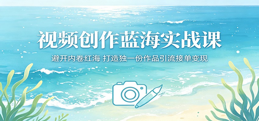 视频创作蓝海实战课：避开内卷红海，打造独一份作品引流接单变现-佳佳云创网
