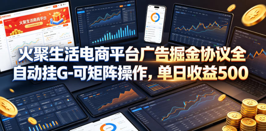 火聚生活电商平台广告掘金协议全自动挂G-可矩阵操作，单日收益5张+【揭秘】-佳佳云创网