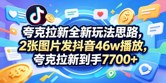 夸克拉新全新玩法思路，2张图片发抖音46w播放，夸克拉新到手7700+，3385字完整教程附上【付费文章】-佳佳云创网