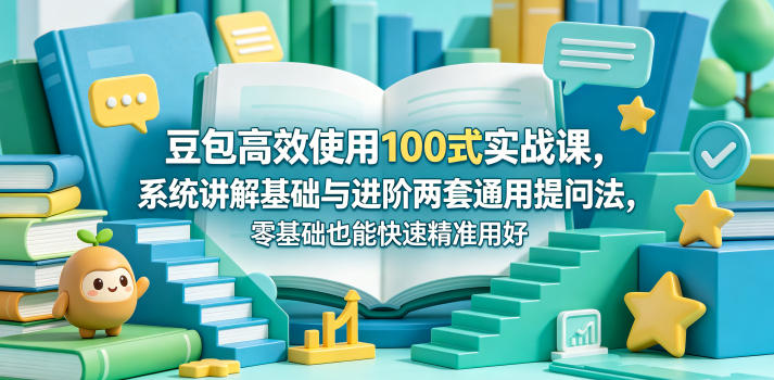 豆包高效使用100式实战课，系统讲解基础与进阶两套通用提问法，零基础也能快速精准用好豆包-佳佳云创网