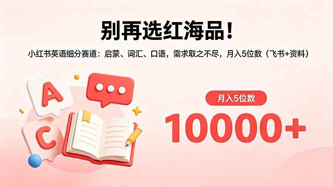 （18410期）别再选红海品！小红书英语细分赛道：启蒙、词汇、口语，需求取之不尽，月入5位数（飞书+资料）-佳佳云创网