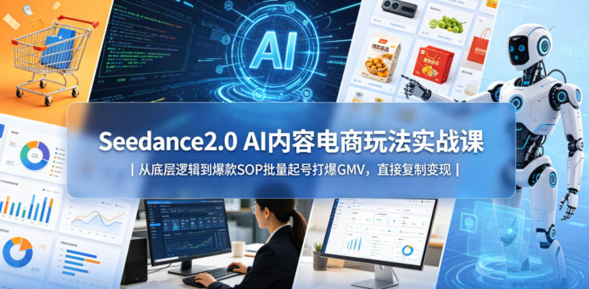 Seedance2.0 AI内容电商玩法实战课｜从底层逻辑到爆款SOP批量起号打爆GMV，直接复制变现-佳佳云创网