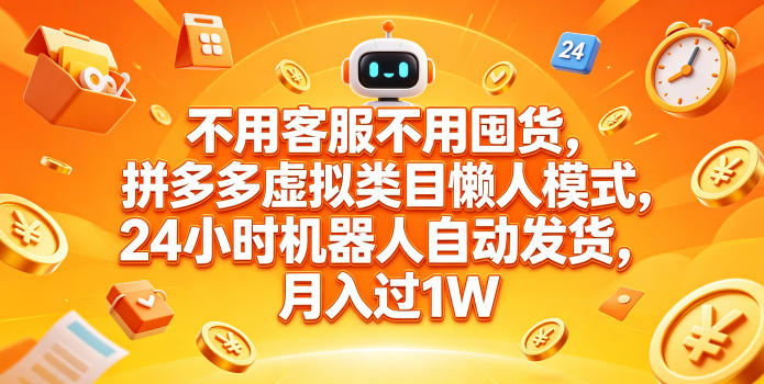 不用客服不用囤货，拼多多虚拟类目懒人模式，24小时机器人自动发货，月入过1W【揭秘】-佳佳云创网