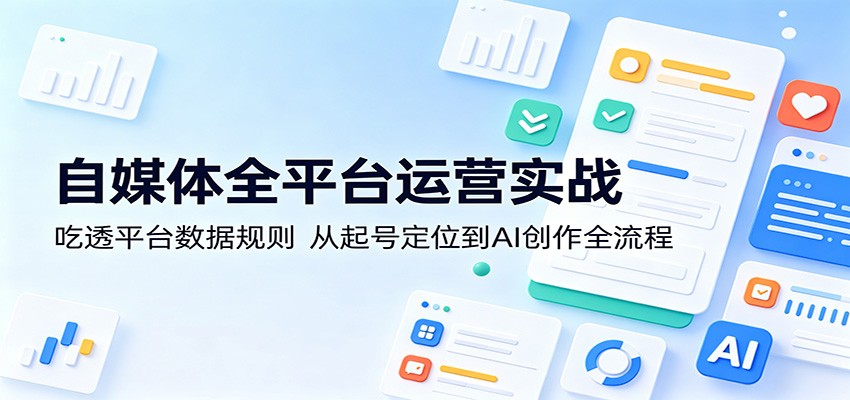 自媒体全平台运营实战：吃透平台数据规则，从起号定位到AI创作全流程-佳佳云创网