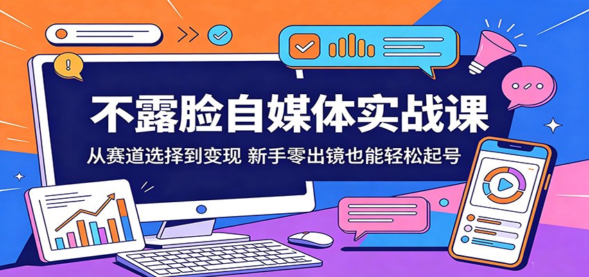 不露脸自媒体实战课：从赛道选择到变现，新手零出镜也能轻松起号-佳佳云创网