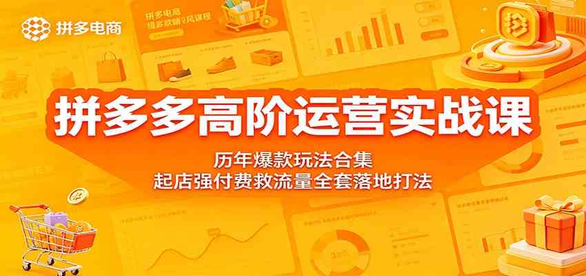 拼多多高阶运营实战课：历年爆款玩法合集，起店强付费救流量全套落地打法-佳佳云创网