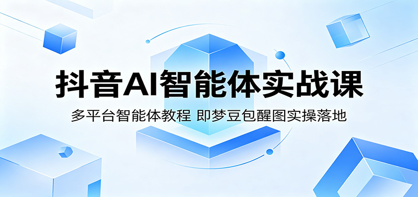 抖音AI智能体实战课：多平台智能体教程，即梦豆包醒图实操落地-佳佳云创网