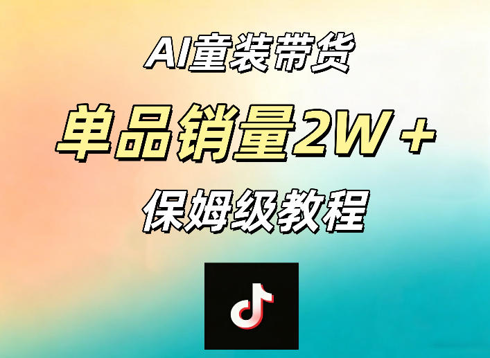 AI童装带货赛道，一部手机就可以操作，单品销量2w+【手把手教程】-佳佳云创网