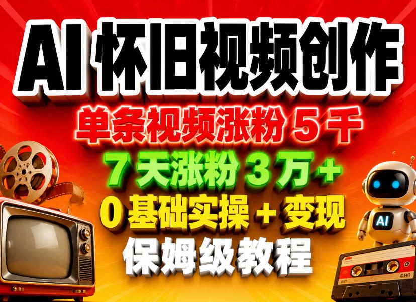 AI怀旧视频创作，单条视频涨粉5千，7天涨粉3W+，0基础实操+变现保姆级教程-佳佳云创网