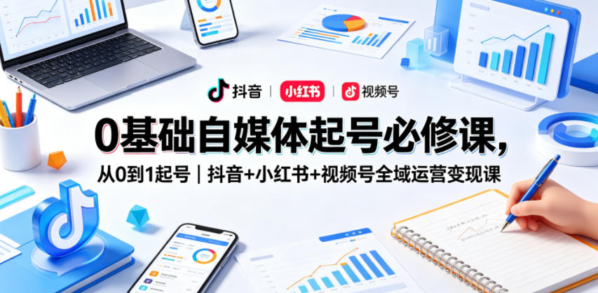 0基础自媒体起号必修课，从0到1起号｜抖音+小红书+视频号全域运营变现课-佳佳云创网