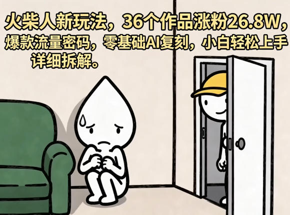 火柴人新玩法，36个作品涨粉26.8W，爆款流量密码，零基础AI复刻，小白轻松上手，详细拆解-佳佳云创网