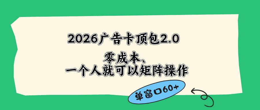 （18450期）2026广告卡顶包2.0玩法，单窗口60+零成本、简单好操作，直接省略复杂人工步骤-佳佳云创网