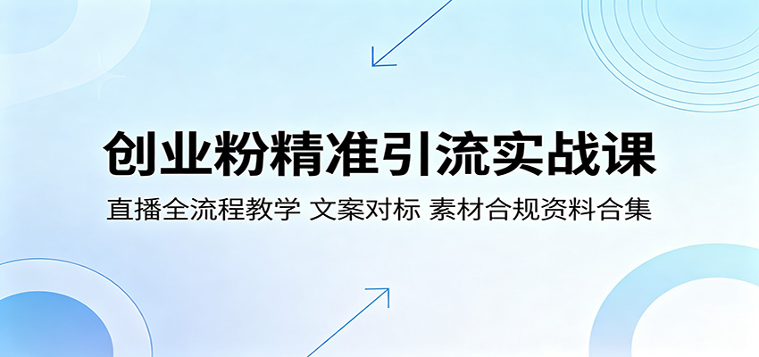 创业粉精准引流实战课：直播全流程教学，文案对标，素材合规资料合集-佳佳云创网