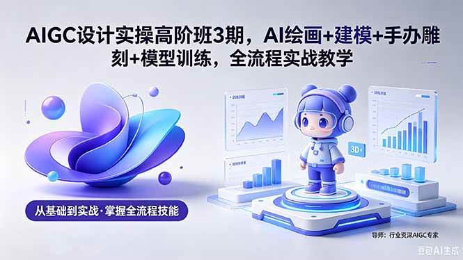 （18448期）AIGC 设计实操高阶班3期，AI绘画+建模+手办雕刻+模型训练，全流程实战教学(附软件+素材)-佳佳云创网