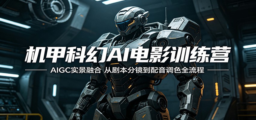 机甲科幻AI电影训练营：AIGC实景融合，从剧本分镜到配音调色全流程-佳佳云创网