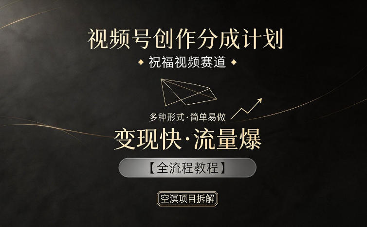 视频号创作分成计划，祝福视频赛道，多种制作形式，简单易做，变现快流量爆【全流程教程】-佳佳云创网