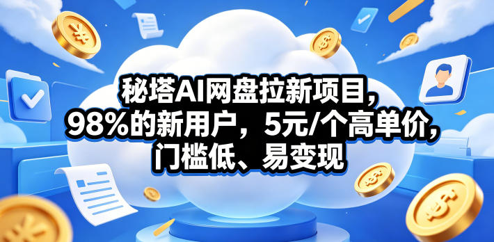 秘塔AI网盘拉新项目，98％的新用户，5元/个高单价，门槛低、易变现-佳佳云创网