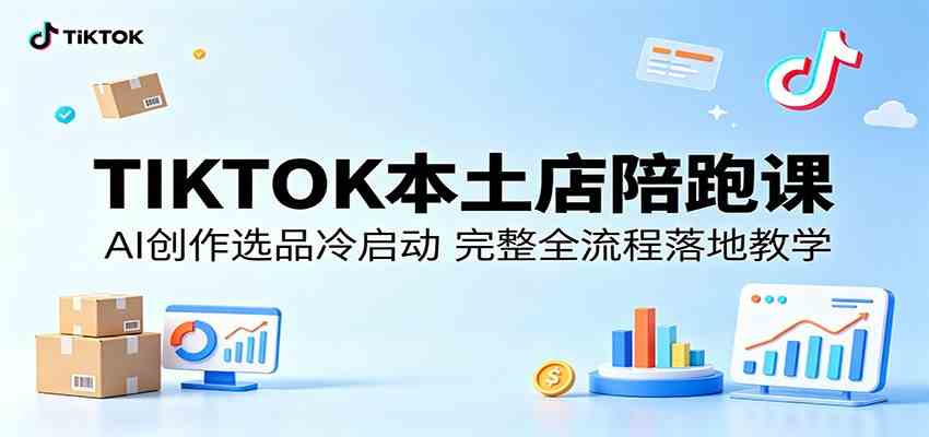 TIKTOK本土店陪跑课：AI创作选品冷启动，完整全流程落地教学-佳佳云创网