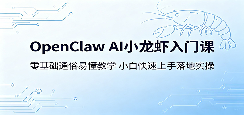 OpenClaw AI小龙虾入门课：零基础通俗易懂教学，小白快速上手落地实操-佳佳云创网