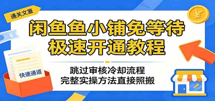 闲鱼鱼小铺免等待极速开通教程：跳过审核冷却流程，完整实操方法直接照搬-佳佳云创网