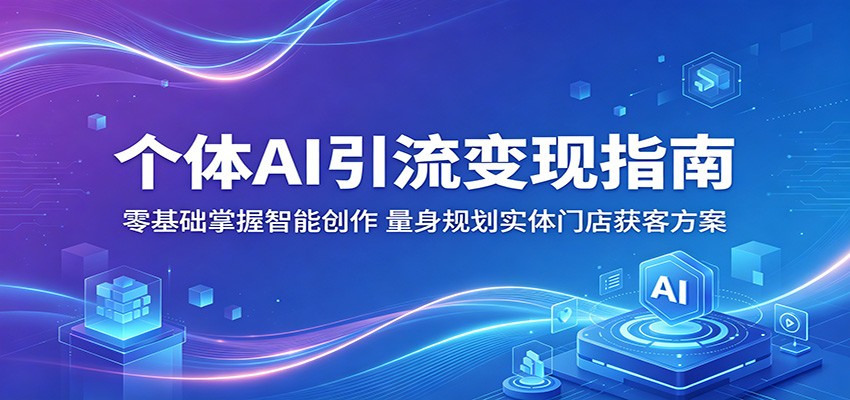 个体AI引流变现指南：零基础掌握智能创作，量身规划实体门店获客方案-佳佳云创网