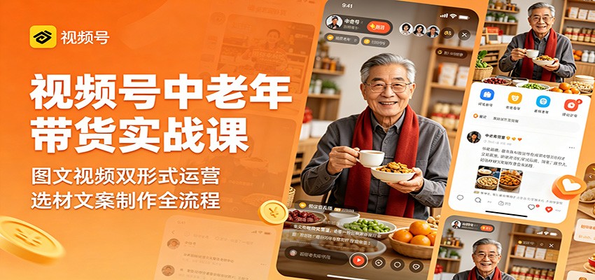 视频号中老年带货实战课：图文视频双形式运营，选材文案制作全流程-佳佳云创网
