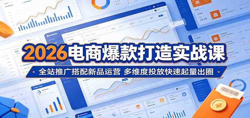 2026电商爆款打造实战课：全站推广搭配新品运营，多维度投放快速起量出圈-佳佳云创网