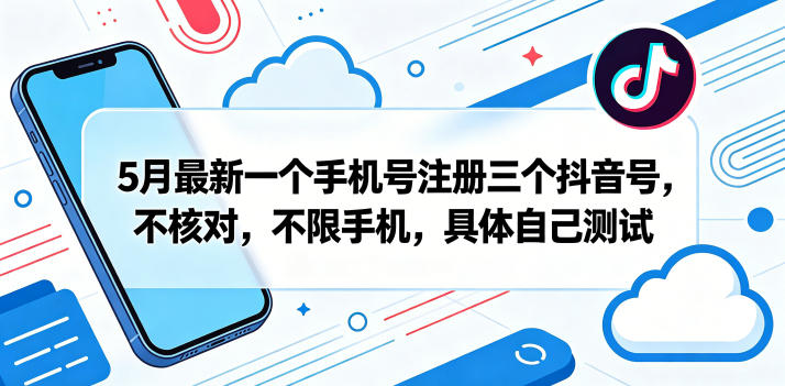 5月最新一个手机号注册三个抖音号，不核对，不限手机，具体自己测试-佳佳云创网
