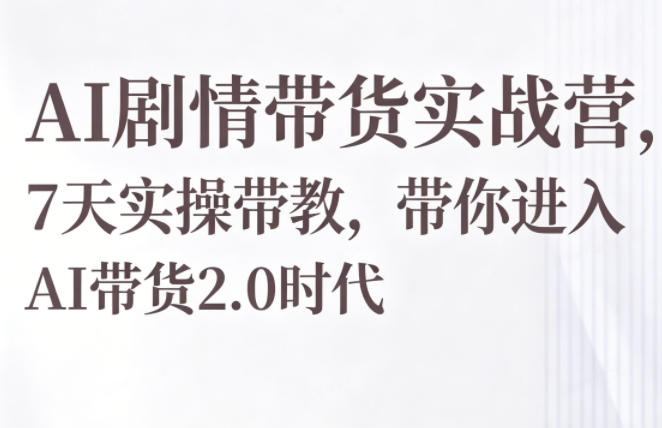 AI剧情带货实战营，7天实操带教，带你进入AI带货2.0时代-佳佳云创网