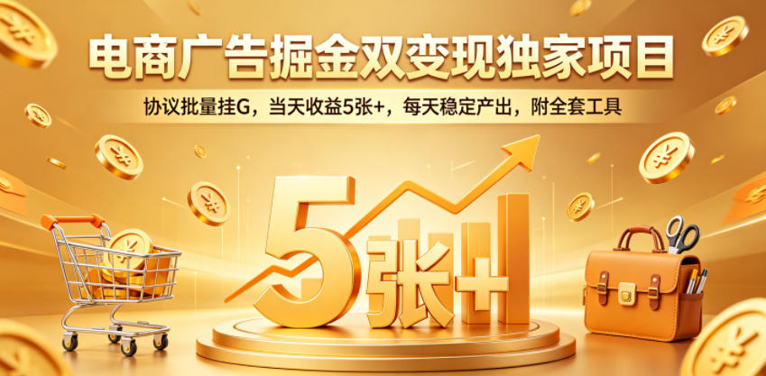 电商广告掘金双变现独家项目，协议批量挂G，当天收益5张+，每天稳定产出，附全套工具【揭秘】-佳佳云创网