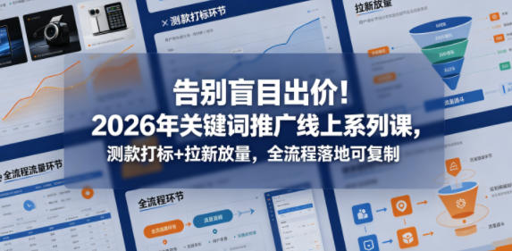 告别盲目出价！2026年关键词推广线上系列课，测款打标+拉新放量，全流程落地可复制（更新0516）-佳佳云创网