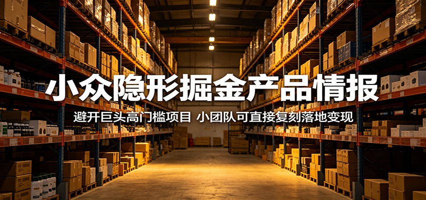 小众隐形掘金产品情报：避开巨头高门槛项目，小团队可直接复刻落地变现-佳佳云创网