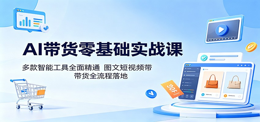 AI带货零基础实战课：多款智能工具全面精通，图文短视频带货全流程落地-佳佳云创网