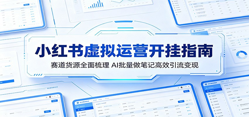 小红书虚拟运营开挂指南：赛道货源全面梳理，AI批量做笔记高效引流变现-佳佳云创网