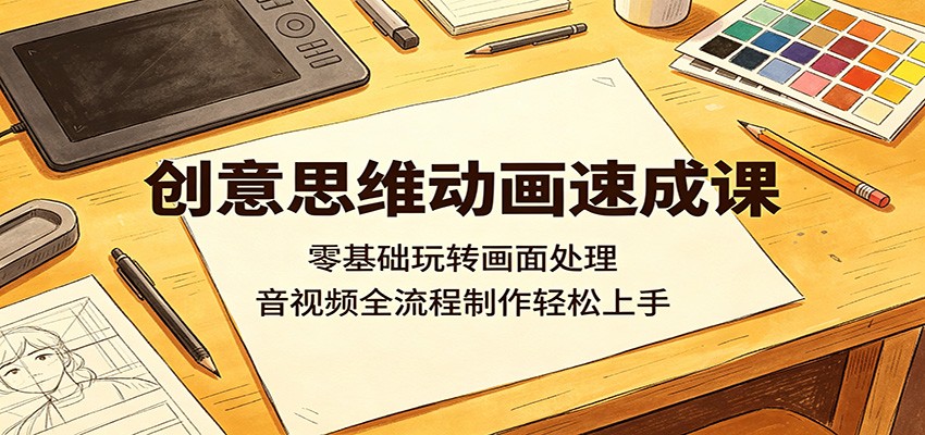 创意思维动画速成课：零基础玩转画面处理，音视频全流程制作轻松上手-佳佳云创网