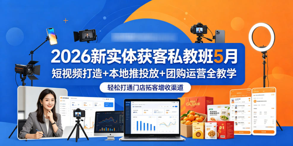 2026新实体获客私教班5月，短视频打造+本地推投放+团购运营全教学，轻松打通门店拓客增收渠道-佳佳云创网