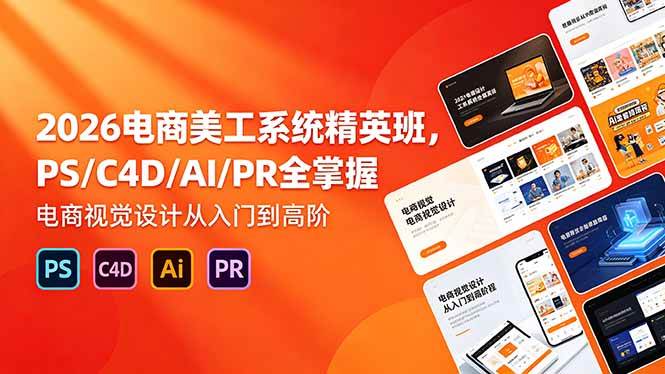 （18504期）2026电商美工系统精英班，PS/C4D/AI/PR全掌握，电商视觉设计从入门到高阶-佳佳云创网