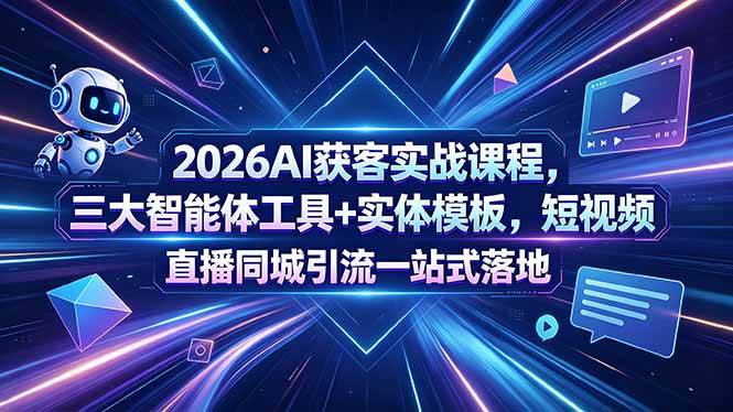 （18502期）2026AI获客实战课程，三大智能体工具+实体模板，短视频直播同城引流一站式落地-佳佳云创网