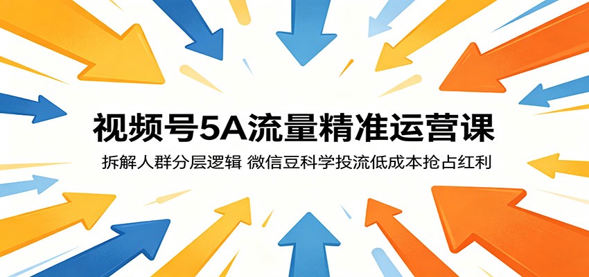 视频号5A流量精准运营课：拆解人群分层逻辑，微信豆科学投流低成本抢占红利-佳佳云创网