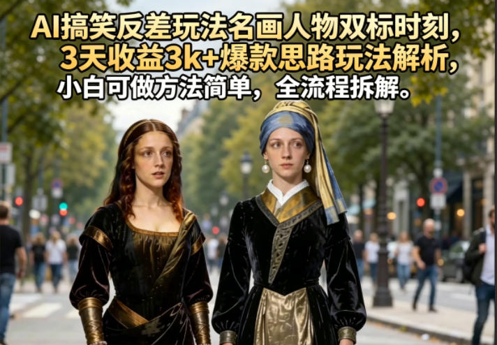 AI搞笑反差玩法名画人物双标时刻，3天收益3k+爆款思路玩法解析，小白可做方法简单，全流程拆解-佳佳云创网