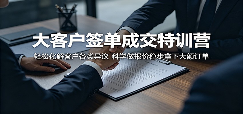 大客户签单成交特训营：轻松化解客户各类异议，科学做报价稳步拿下大额订单-佳佳云创网