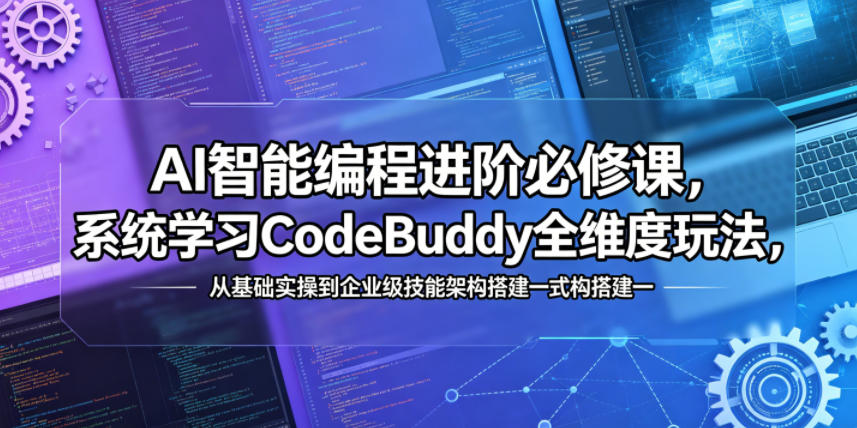 AI智能编程进阶必修课，系统学习CodeBuddy全维度玩法，从基础实操到企业级技能架构搭建一站式精通-佳佳云创网