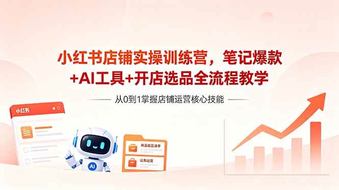 （18515期）小红书店铺实操训练营，笔记爆款+AI工具+开店选品全流程教学-佳佳云创网