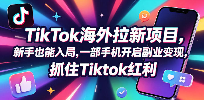 Tc联盟TikTok海外拉新项目，新手也能入局，一部手机开启副业变现，抓住Tiktok红利-佳佳云创网
