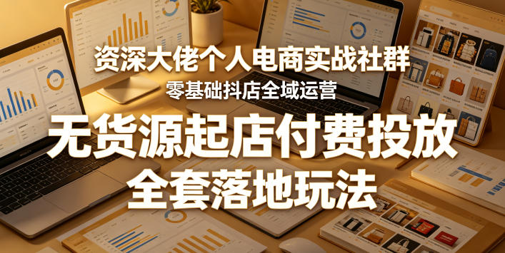 资深大佬个人电商实战社群，零基础抖店全域运营，无货源起店付费投放，全套落地玩法-佳佳云创网