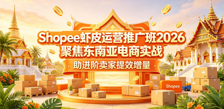 Shopee虾皮运营推广班2026，聚焦东南亚电商实战，助进阶卖家提效增量-佳佳云创网