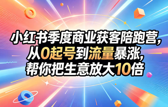 小红书季度商业获客陪跑营，从0起号到流量暴涨，帮你把生意放大10倍-佳佳云创网