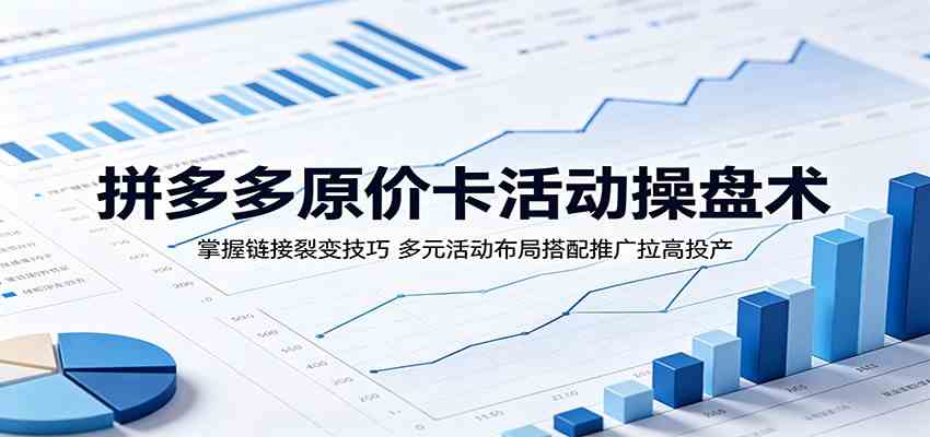 拼多多原价卡活动操盘术：掌握链接裂变技巧，多元活动布局搭配推广拉高投产-佳佳云创网